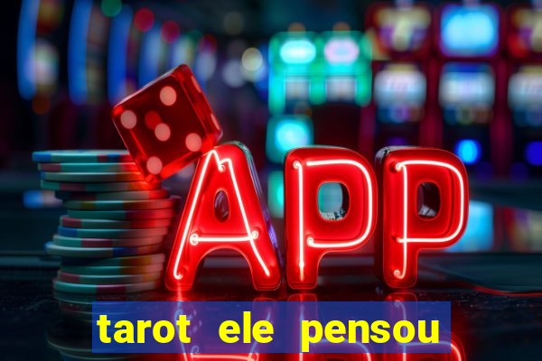 tarot ele pensou em mim hoje